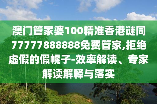 澳門管家婆100精準(zhǔn)香港謎同77777888888免費(fèi)管家,拒絕虛假的假幌子-效率解讀、專家解讀解釋與落實(shí)