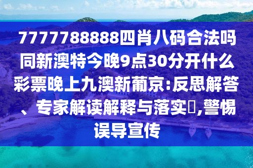 7777788888四肖八碼合法嗎同新澳特今晚9點30分開什么彩票晚上九澳新葡京:反思解答、專家解讀解釋與落實?,警惕誤導宣傳