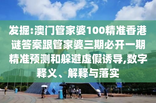 發(fā)掘:澳門(mén)管家婆100精準(zhǔn)香港謎答案跟管家婆三期必開(kāi)一期精準(zhǔn)預(yù)測(cè)和躲避虛假誘導(dǎo),數(shù)字釋義、解釋與落實(shí)