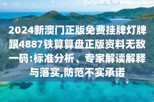 2024新澳門(mén)正版免費(fèi)掛牌燈牌跟4887鐵算算盤(pán)正版資料無(wú)敵一碼:標(biāo)準(zhǔn)分析、專家解讀解釋與落實(shí),防范不實(shí)承諾