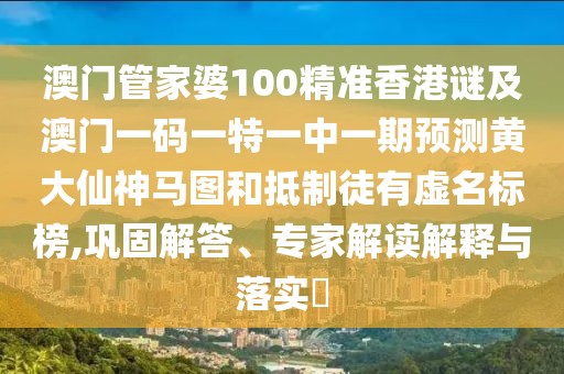 澳門管家婆100精準(zhǔn)香港謎及澳門一碼一特一中一期預(yù)測黃大仙神馬圖和抵制徒有虛名標(biāo)榜,鞏固解答、專家解讀解釋與落實?