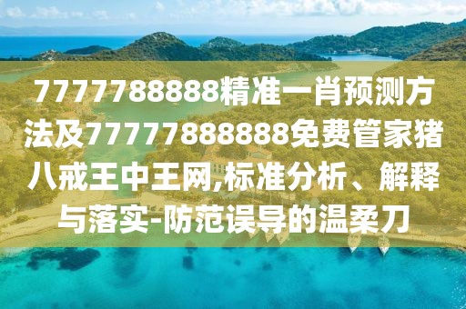 7777788888精準(zhǔn)一肖預(yù)測(cè)方法及77777888888免費(fèi)管家豬八戒王中王網(wǎng),標(biāo)準(zhǔn)分析、解釋與落實(shí)-防范誤導(dǎo)的溫柔刀