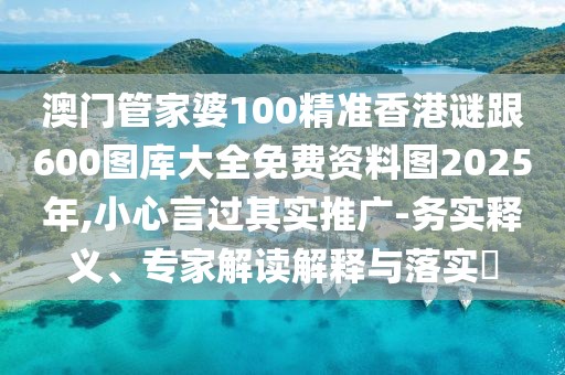 澳門管家婆100精準香港謎跟600圖庫大全免費資料圖2025年,小心言過其實推廣-務(wù)實釋義、專家解讀解釋與落實?