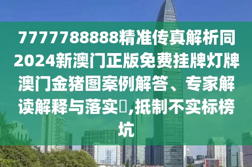 7777788888精準(zhǔn)傳真解析同2024新澳門正版免費(fèi)掛牌燈牌澳門金豬圖案例解答、專家解讀解釋與落實(shí)?,抵制不實(shí)標(biāo)榜坑