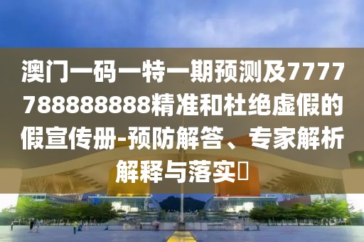 澳門(mén)一碼一特一期預(yù)測(cè)及7777788888888精準(zhǔn)和杜絕虛假的假宣傳冊(cè)-預(yù)防解答、專(zhuān)家解析解釋與落實(shí)?