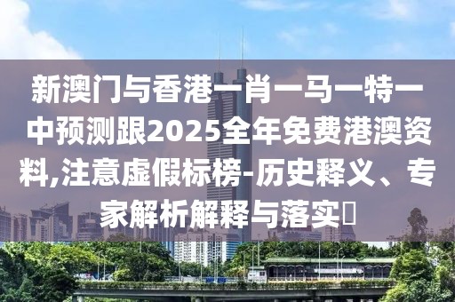 新澳門(mén)與香港一肖一馬一特一中預(yù)測(cè)跟2025全年免費(fèi)港澳資料,注意虛假標(biāo)榜-歷史釋義、專(zhuān)家解析解釋與落實(shí)?