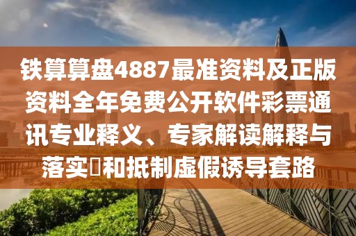 鐵算算盤4887最準(zhǔn)資料及正版資料全年免費(fèi)公開軟件彩票通訊專業(yè)釋義、專家解讀解釋與落實?和抵制虛假誘導(dǎo)套路