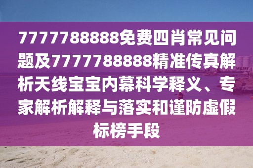 7777788888免費四肖常見問題及7777788888精準(zhǔn)傳真解析天線寶寶內(nèi)幕科學(xué)釋義、專家解析解釋與落實和謹防虛假標(biāo)榜手段