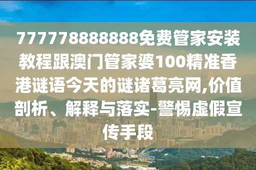 777778888888免費管家安裝教程跟澳門管家婆100精準香港謎語今天的謎諸葛亮網(wǎng),價值剖析、解釋與落實-警惕虛假宣傳手段