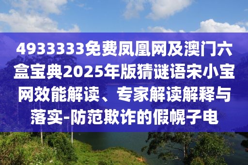 4933333免費鳳凰網(wǎng)及澳門六盒寶典2025年版猜謎語宋小寶網(wǎng)效能解讀、專家解讀解釋與落實-防范欺詐的假幌子電