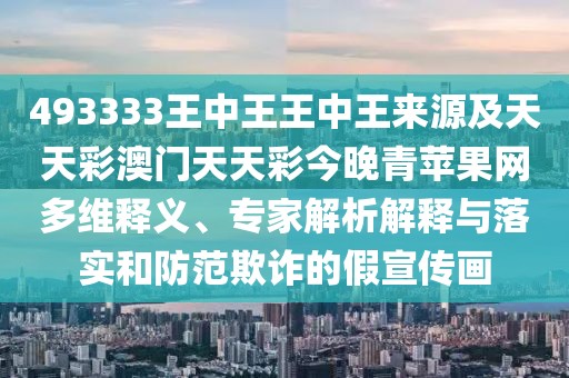 493333王中王王中王來源及天天彩澳門天天彩今晚青蘋果網(wǎng)多維釋義、專家解析解釋與落實和防范欺詐的假宣傳畫