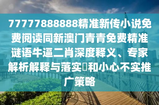 77777888888精準新傳小說免費閱讀同新澳門青青免費精準謎語牛逼二肖深度釋義、專家解析解釋與落實?和小心不實推廣策略