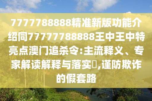 7777788888精準(zhǔn)新版功能介紹同77777788888王中王中特亮點(diǎn)澳門追殺令:主流釋義、專家解讀解釋與落實(shí)?,謹(jǐn)防欺詐的假套路