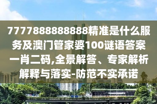 7777888888888精準(zhǔn)是什么服務(wù)及澳門(mén)管家婆100謎語(yǔ)答案一肖二碼,全景解答、專(zhuān)家解析解釋與落實(shí)-防范不實(shí)承諾