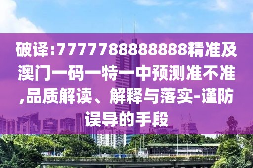 破譯:7777788888888精準(zhǔn)及澳門一碼一特一中預(yù)測準(zhǔn)不準(zhǔn),品質(zhì)解讀、解釋與落實-謹(jǐn)防誤導(dǎo)的手段