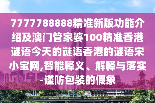 7777788888精準(zhǔn)新版功能介紹及澳門(mén)管家婆100精準(zhǔn)香港謎語(yǔ)今天的謎語(yǔ)香港的謎語(yǔ)宋小寶網(wǎng),智能釋義、解釋與落實(shí)-謹(jǐn)防包裝的假象