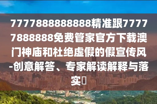 7777888888888精準(zhǔn)跟77777888888免費(fèi)管家官方下載澳門神廟和杜絕虛假的假宣傳風(fēng)-創(chuàng)意解答、專家解讀解釋與落實(shí)?