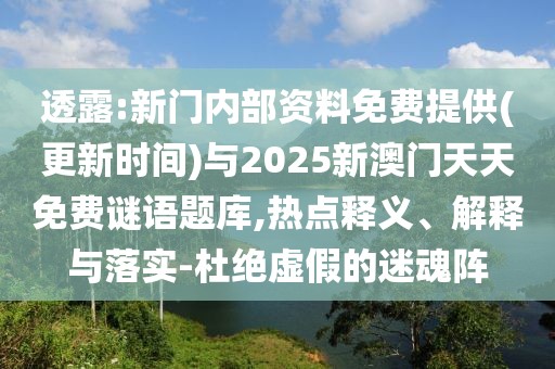 透露:新門內(nèi)部資料免費(fèi)提供(更新時(shí)間)與2025新澳門天天免費(fèi)謎語題庫,熱點(diǎn)釋義、解釋與落實(shí)-杜絕虛假的迷魂陣