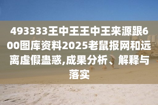 493333王中王王中王來(lái)源跟600圖庫(kù)資料2025老鼠報(bào)網(wǎng)和遠(yuǎn)離虛假蠱惑,成果分析、解釋與落實(shí)