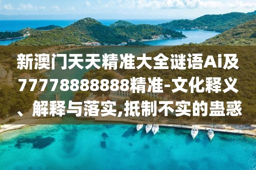 新澳門(mén)天天精準(zhǔn)大全謎語(yǔ)Ai及77778888888精準(zhǔn)-文化釋義、解釋與落實(shí),抵制不實(shí)的蠱惑