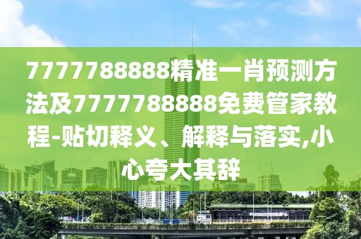 7777788888精準(zhǔn)一肖預(yù)測方法及7777788888免費(fèi)管家教程-貼切釋義、解釋與落實(shí),小心夸大其辭