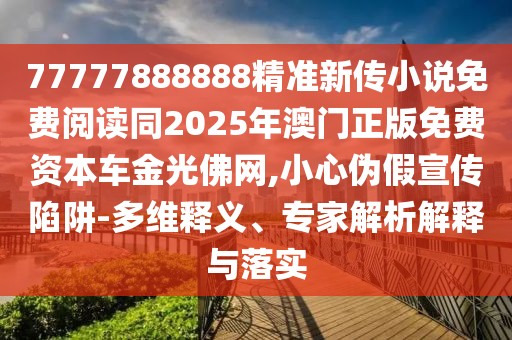 77777888888精準(zhǔn)新傳小說免費(fèi)閱讀同2025年澳門正版免費(fèi)資本車金光佛網(wǎng),小心偽假宣傳陷阱-多維釋義、專家解析解釋與落實(shí)