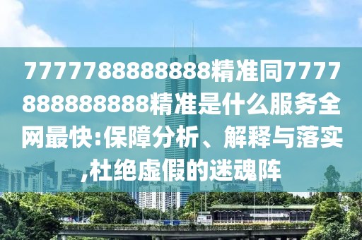 7777788888888精準同7777888888888精準是什么服務(wù)全網(wǎng)最快:保障分析、解釋與落實,杜絕虛假的迷魂陣