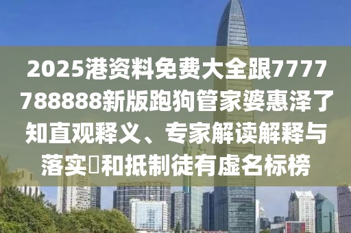 2025港資料免費(fèi)大全跟7777788888新版跑狗管家婆惠澤了知直觀釋義、專家解讀解釋與落實(shí)?和抵制徒有虛名標(biāo)榜