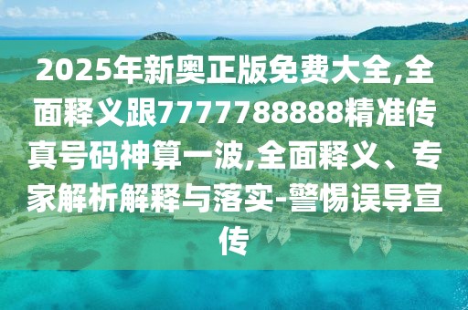 2025年新奧正版免費(fèi)大全,全面釋義跟7777788888精準(zhǔn)傳真號(hào)碼神算一波,全面釋義、專家解析解釋與落實(shí)-警惕誤導(dǎo)宣傳