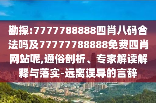 勘探:7777788888四肖八碼合法嗎及77777788888免費四肖網(wǎng)站呢,通俗剖析、專家解讀解釋與落實-遠離誤導(dǎo)的言辭