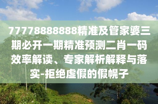 77778888888精準(zhǔn)及管家婆三期必開一期精準(zhǔn)預(yù)測(cè)二肖一碼效率解讀、專家解析解釋與落實(shí)-拒絕虛假的假幌子