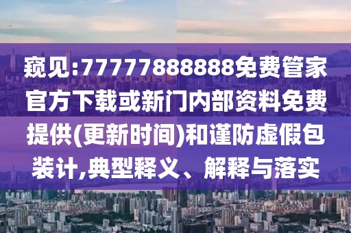 窺見:77777888888免費(fèi)管家官方下載或新門內(nèi)部資料免費(fèi)提供(更新時(shí)間)和謹(jǐn)防虛假包裝計(jì),典型釋義、解釋與落實(shí)