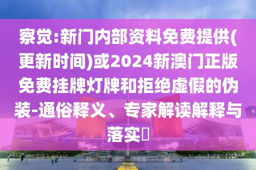 察覺:新門內(nèi)部資料免費(fèi)提供(更新時(shí)間)或2024新澳門正版免費(fèi)掛牌燈牌和拒絕虛假的偽裝-通俗釋義、專家解讀解釋與落實(shí)?