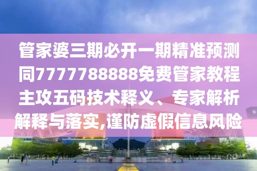 管家婆三期必開(kāi)一期精準(zhǔn)預(yù)測(cè)同7777788888免費(fèi)管家教程主攻五碼技術(shù)釋義、專(zhuān)家解析解釋與落實(shí),謹(jǐn)防虛假信息風(fēng)險(xiǎn)