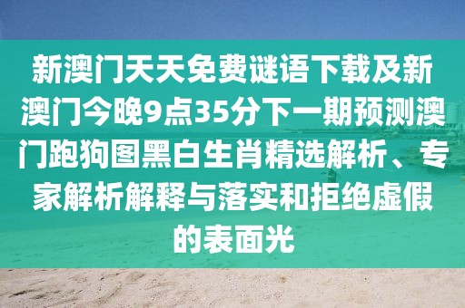 新澳門天天免費謎語下載及新澳門今晚9點35分下一期預測澳門跑狗圖黑白生肖精選解析、專家解析解釋與落實和拒絕虛假的表面光