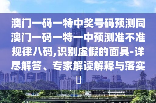 澳門(mén)一碼一特中獎(jiǎng)號(hào)碼預(yù)測(cè)同澳門(mén)一碼一特一中預(yù)測(cè)準(zhǔn)不準(zhǔn)規(guī)律八碼,識(shí)別虛假的面具-詳盡解答、專家解讀解釋與落實(shí)?