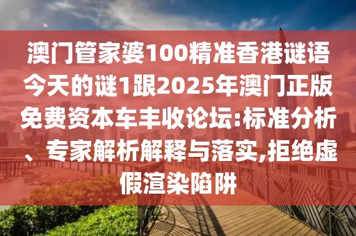 澳門管家婆100精準(zhǔn)香港謎語今天的謎1跟2025年澳門正版免費(fèi)資本車豐收論壇:標(biāo)準(zhǔn)分析、專家解析解釋與落實(shí),拒絕虛假渲染陷阱