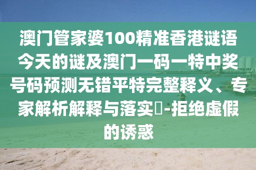 澳門管家婆100精準(zhǔn)香港謎語今天的謎及澳門一碼一特中獎號碼預(yù)測無錯平特完整釋義、專家解析解釋與落實(shí)?-拒絕虛假的誘惑