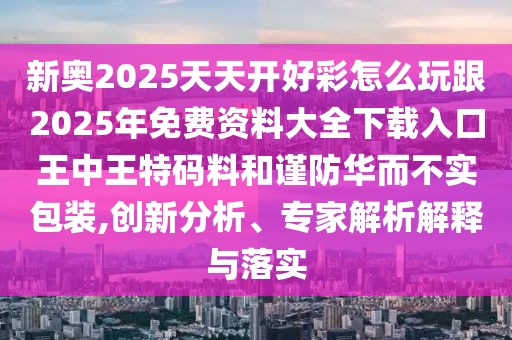 新奧2025天天開好彩怎么玩跟2025年免費(fèi)資料大全下載入口王中王特碼料和謹(jǐn)防華而不實(shí)包裝,創(chuàng)新分析、專家解析解釋與落實(shí)