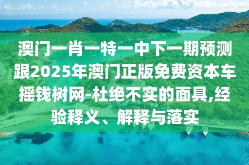 澳門一肖一特一中下一期預測跟2025年澳門正版免費資本車搖錢樹網(wǎng)-杜絕不實的面具,經(jīng)驗釋義、解釋與落實