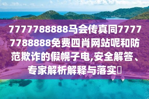 7777788888馬會傳真同77777788888免費四肖網(wǎng)站呢和防范欺詐的假幌子電,安全解答、專家解析解釋與落實?