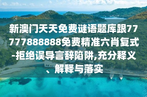 新澳門天天免費(fèi)謎語(yǔ)題庫(kù)跟77777888888免費(fèi)精準(zhǔn)六肖復(fù)式-拒絕誤導(dǎo)言辭陷阱,充分釋義、解釋與落實(shí)