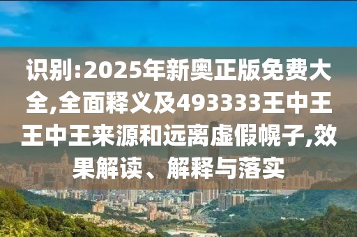 識別:2025年新奧正版免費大全,全面釋義及493333王中王王中王來源和遠離虛假幌子,效果解讀、解釋與落實