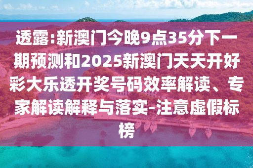 透露:新澳門今晚9點(diǎn)35分下一期預(yù)測和2025新澳門天天開好彩大樂透開獎號碼效率解讀、專家解讀解釋與落實(shí)-注意虛假標(biāo)榜