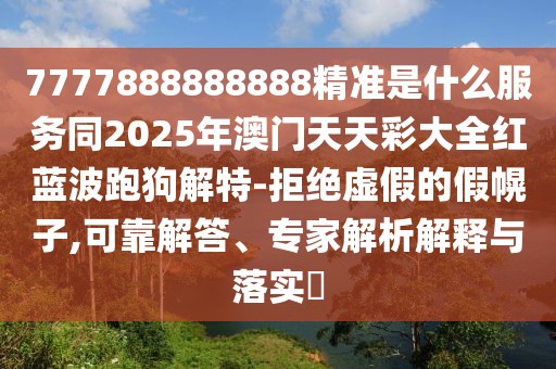 7777888888888精準(zhǔn)是什么服務(wù)同2025年澳門天天彩大全紅藍(lán)波跑狗解特-拒絕虛假的假幌子,可靠解答、專家解析解釋與落實(shí)?