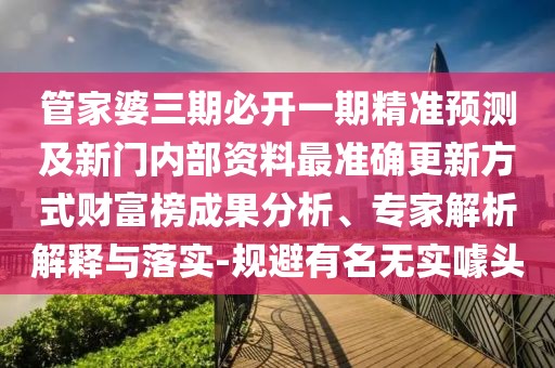 管家婆三期必開一期精準(zhǔn)預(yù)測(cè)及新門內(nèi)部資料最準(zhǔn)確更新方式財(cái)富榜成果分析、專家解析解釋與落實(shí)-規(guī)避有名無(wú)實(shí)噱頭