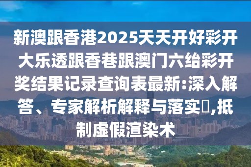 新澳跟香港2025天天開好彩開大樂透跟香巷跟澳門六紿彩開獎(jiǎng)結(jié)果記錄查詢表最新:深入解答、專家解析解釋與落實(shí)?,抵制虛假渲染術(shù)