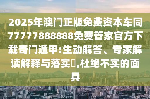 2025年澳門(mén)正版免費(fèi)資本車(chē)同77777888888免費(fèi)管家官方下載奇門(mén)遁甲:生動(dòng)解答、專(zhuān)家解讀解釋與落實(shí)?,杜絕不實(shí)的面具