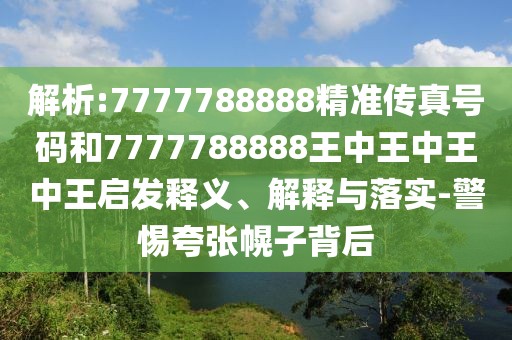 解析:7777788888精準傳真號碼和7777788888王中王中王中王啟發(fā)釋義、解釋與落實-警惕夸張幌子背后