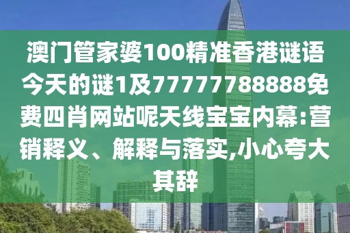 澳門管家婆100精準(zhǔn)香港謎語(yǔ)今天的謎1及77777788888免費(fèi)四肖網(wǎng)站呢天線寶寶內(nèi)幕:營(yíng)銷釋義、解釋與落實(shí),小心夸大其辭